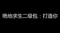 绝地求生二级包：打造你的巅峰生存之路
