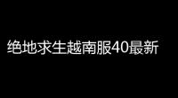 绝地求生越南服40最新版本v400 人气热度：29℃