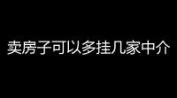 卖房子可以多挂几家中介？通过中介卖房要注意哪些