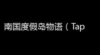 南国度假岛物语（TapTap测试版）《南国度假岛物语》超全景点辞典！实用爱用