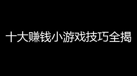 和平精英辅助外挂免费,十大赚钱小游戏技巧全揭秘