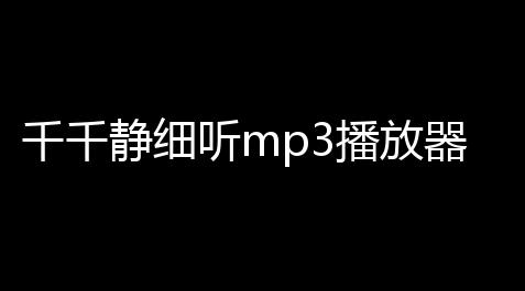 问道科技烟花,千千静细听mp3播放器 人气热度：31℃