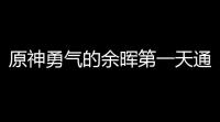 原神勇气的余晖第一天通关攻略