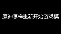原神怎样重新开始游戏模式〖原神关闭多人模式后怎么打开〗