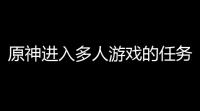 原神进入多人游戏的任务,原神多少级解锁多人模式原神联机世界等级限制怎么设置的