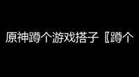 原神蹲个游戏搭子〖蹲个失眠搭子什么意思〗
