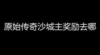 原始传奇沙城主奖励去哪里领(传奇沙巴克城主只有一个人)