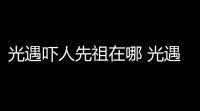 光遇吓人先祖在哪 光遇吓人先祖位置分享
