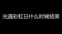 光遇彩虹日什么时候结束时间 光遇彩虹日结束时间分享