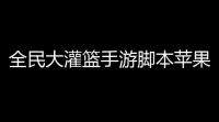 全民大灌篮手游脚本苹果版安卓版工具 全民大灌篮打造强大球员培养系统