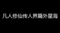 凡人修仙传人界篇外星海奇遇汇总