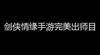 剑侠情缘手游完美出师目标
：从新手到剑神的终极路线指南