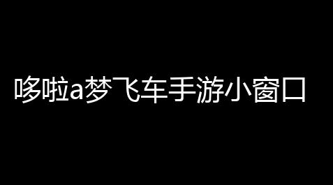泰拉织布机怎么做,哆啦a梦飞车手游小窗口挂机扶植,哆啦a梦飞车游戏特色