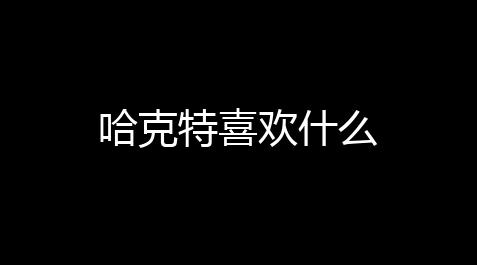 部落冲突科技,哈克特喜欢什么