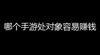 哪个手游处对象容易赚钱？稳赚不赔	？快来看真相	！
