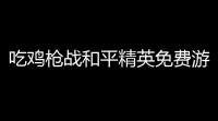 吃鸡枪战和平精英免费游戏〖和平精英正式服免费下载如何下载〗