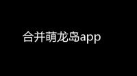 合并萌龙岛app