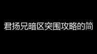 君扬兄暗区突围攻略的简单介绍〖暗区突围君扬兄微信名字〗