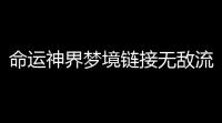 命运神界梦境链接无敌流阵容搭配攻略