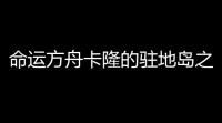 命运方舟卡隆的驻地岛之心在哪