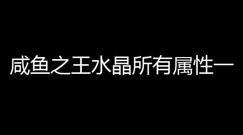 重生细胞辅助模式能拿boss细胞吗,咸鱼之王水晶所有属性一览