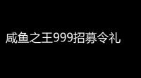 咸鱼之王999招募令礼包2023最新免费