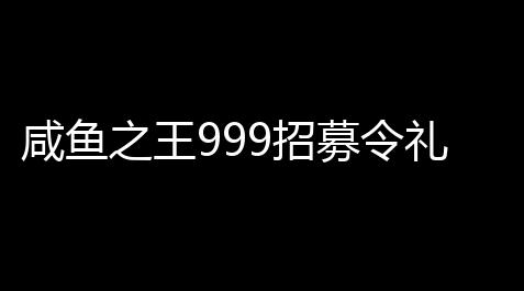皇室战争修改器最新版免费,咸鱼之王999招募令礼包2023最新免费