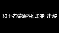 和王者荣耀相似的射击游戏,电子竞技游戏有哪些