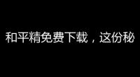 和平精免费下载
 ，这份秘籍你一定得看！