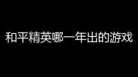 和平精英哪一年出的游戏(和平精英游戏落地史)