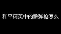 和平精英中的散弹枪怎么样？枪收束器介绍