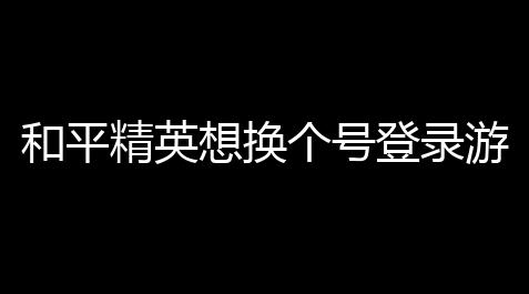 闪烁之光暗辅助魔械,和平精英想换个号登录游戏,和平精英怎么换号登录