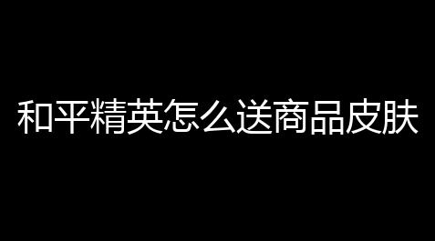 黑神话悟空辅助工具免费,和平精英怎么送商品皮肤？秒变“皮肤送货员”的秘籍大揭秘！