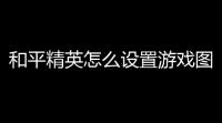 和平精英怎么设置游戏图标,oppo手机和平精英怎么在屏幕上消失了
