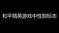 和平精英游戏中性别标志,和平精英怎么改男女性别标志