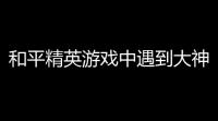 和平精英游戏中遇到大神〖和平精英月抛是什么意思〗