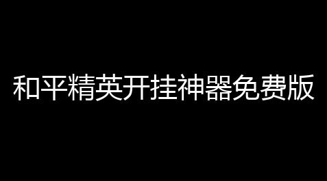 太吾绘卷最新版修改器,和平精英开挂神器免费版2023APP免费使用会谈明书