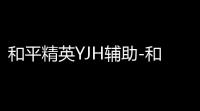 和平精英YJH辅助-和平精英内核PJ版YJH手游插件