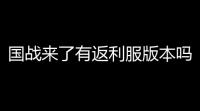 国战来了有返利服版本吗 (国战传奇游戏返利版)