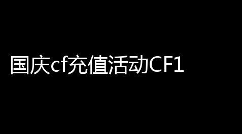 纸嫁衣1~7破解版,国庆cf充值活动CF10月1日火线币商城更新了哪些道具