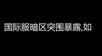 国际服暗区突围暴露,如何下载暗区国际服