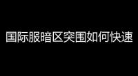 国际服暗区突围如何快速冲分？老司机带你飞！