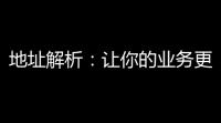 地址解析：让你的业务更精准，客户更满意