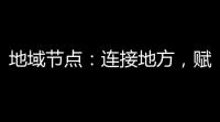 地域节点 ：连接地方，赋能发展