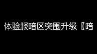 体验服暗区突围升级〖暗区突围体验服载具玩法〗