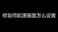 修复师起源画面怎么设置