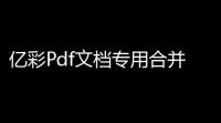 亿彩Pdf文档专用合并器 10 官方版