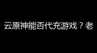 云原神能否代充游戏
 ？老司机带你扒一扒这瓜