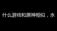 什么游戏和原神相似，水墨画风到底还有谁	？