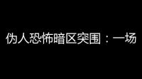 伪人恐怖暗区突围：一场  又脑洞炸裂的生存大逃杀